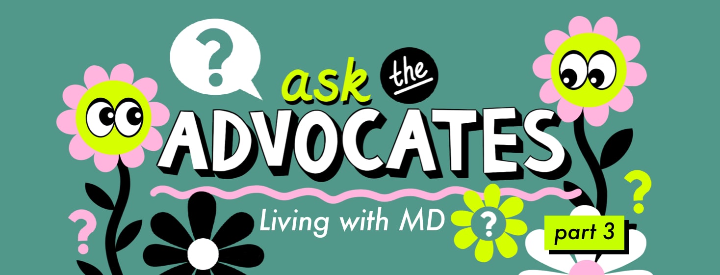 alt=Ask the Advocate: Living with MD. Part 3. Flowers with eyes and question marks surround text.